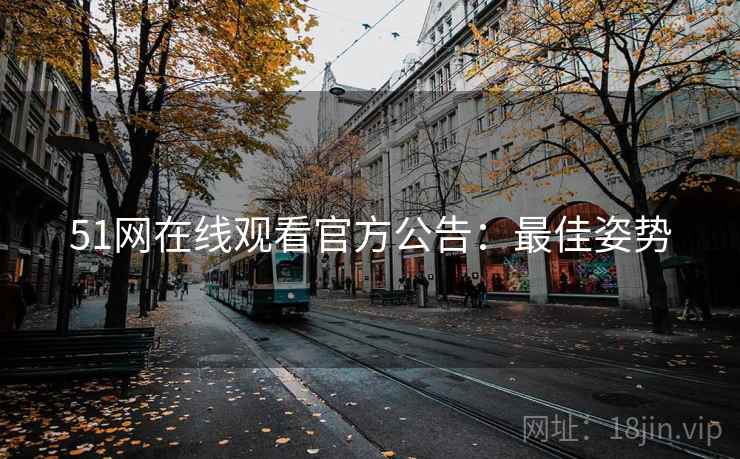 51网在线观看官方公告：最佳姿势