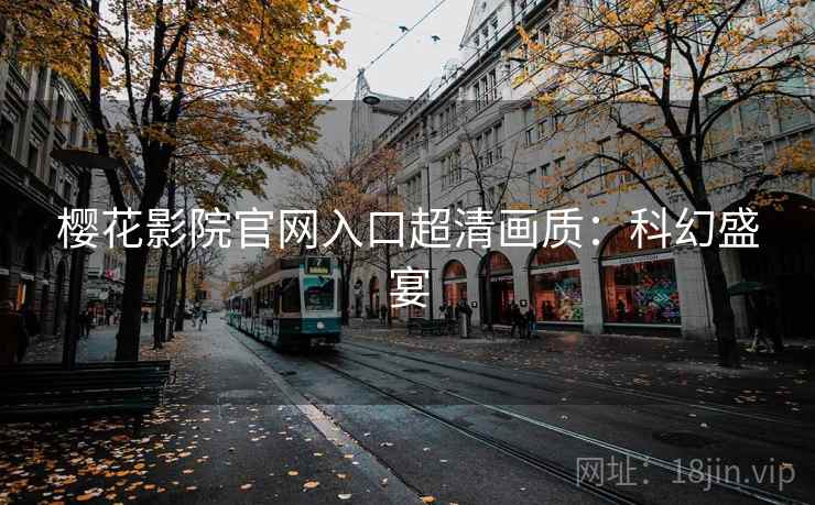 樱花影院官网入口超清画质：科幻盛宴
