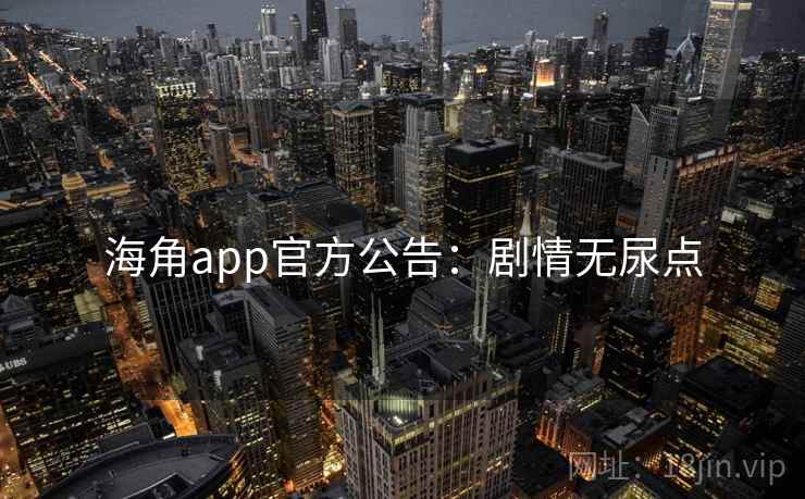 海角app官方公告：剧情无尿点