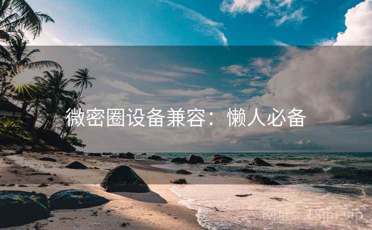 微密圈设备兼容:懒人必备 微密圈设备兼容:懒人必备