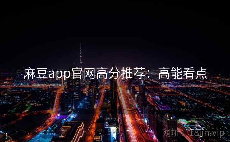 麻豆app官网高分推荐：高能看点