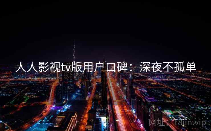 人人影视tv版用户口碑：深夜不孤单