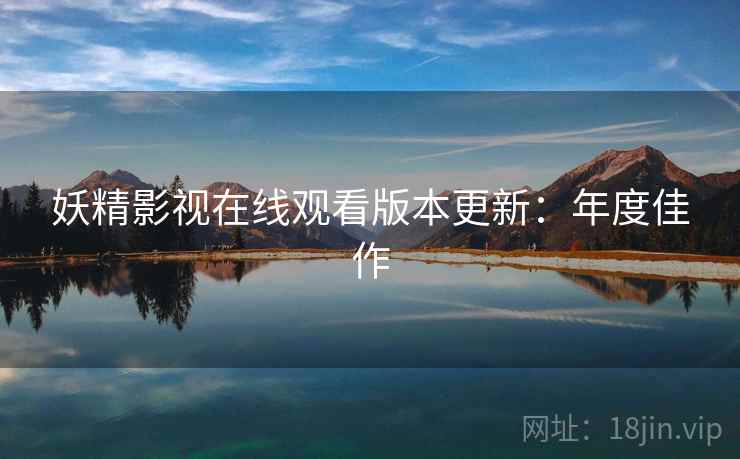 妖精影视在线观看版本更新：年度佳作