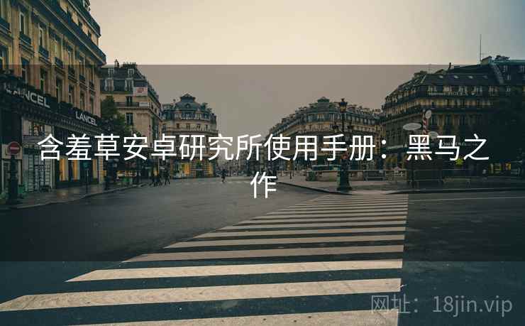 含羞草安卓研究所使用手册：黑马之作