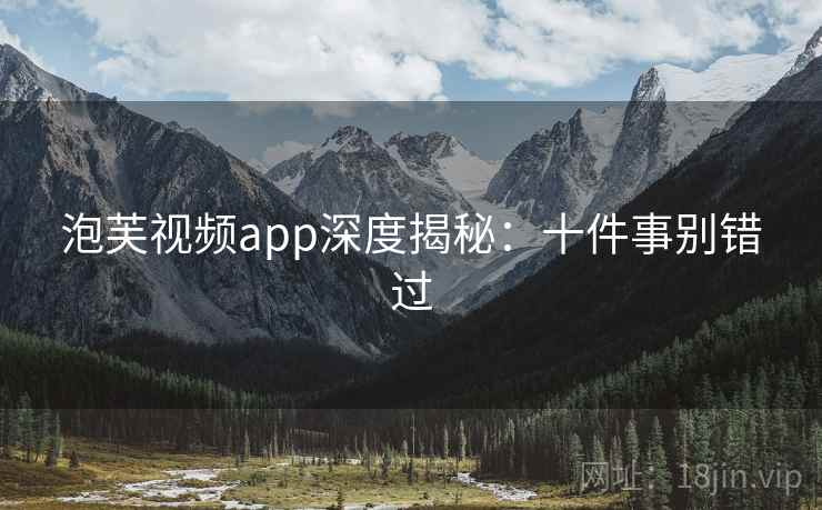 泡芙视频app深度揭秘：十件事别错过