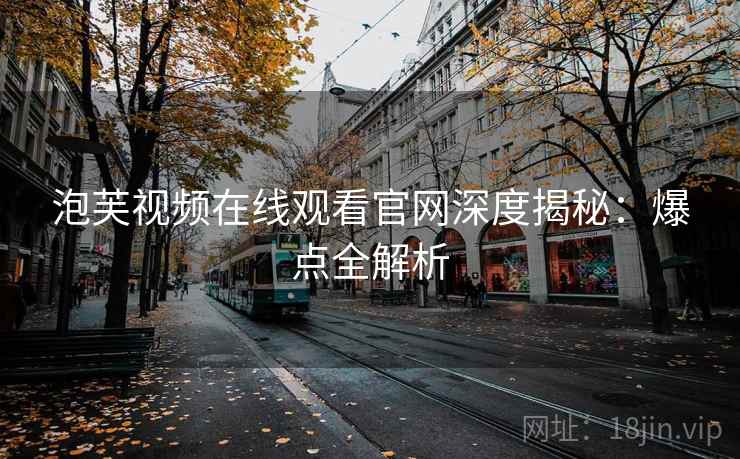 泡芙视频在线观看官网深度揭秘：爆点全解析